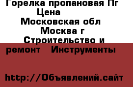 Горелка пропановая Пг › Цена ­ 1 800 - Московская обл., Москва г. Строительство и ремонт » Инструменты   